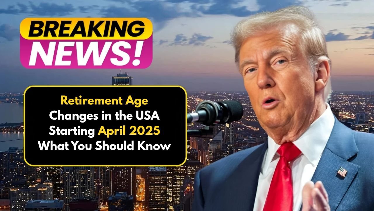 Retirement Age Changes in the USA Starting April 2025 What You Should Know